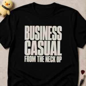 Black t-shirt printed BUSINESS CASUAL FROM THE NECK UP in bold condensed white lettering