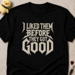Black t-shirt printed I LIKED THEM BEFORE THEY GOT GOOD in jagged white metal lettering