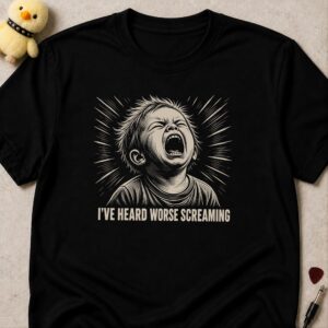 Black t-shirt printed I'VE HEARD WORSE SCREAMING below a screaming child drawn in radiating lines