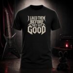 I LIKED THEM BEFORE THEY GOT GOOD metal lettering t-shirt shown on a ghost mannequin, black, front view