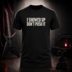 I SHOWED UP DON'T PUSH IT text-only t-shirt shown on a ghost mannequin, black, front view