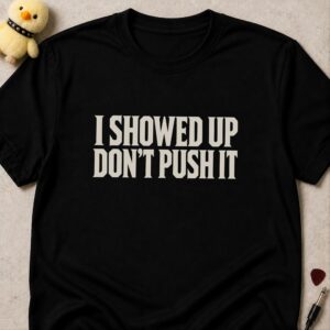 Black t-shirt printed I SHOWED UP DON'T PUSH IT in bold condensed letters