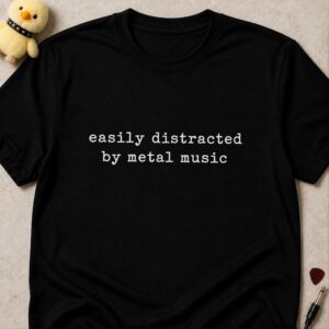 Black t-shirt printed easily distracted by metal music in small lowercase typewriter lettering