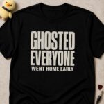 Black t-shirt printed GHOSTED EVERYONE WENT HOME EARLY in bold condensed white lettering