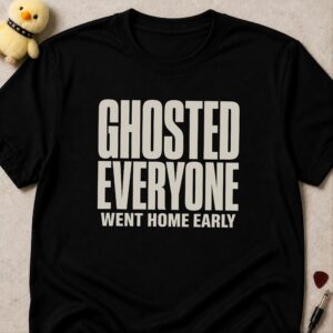 Black t-shirt printed GHOSTED EVERYONE WENT HOME EARLY in bold condensed white lettering