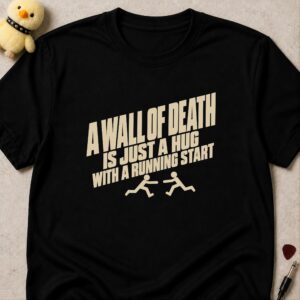 Black t-shirt printed A WALL OF DEATH IS JUST A HUG WITH A RUNNING START in cream slanted lettering above two running stick figures